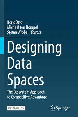 Designing Data Spaces: The Ecosystem Approach to Competitive Advantage by Otto, Boris