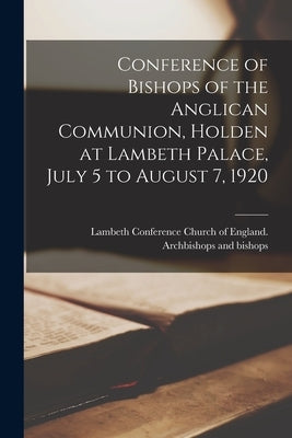 Conference of Bishops of the Anglican Communion, Holden at Lambeth Palace, July 5 to August 7, 1920 by Lambeth Conference (1920) Church of E