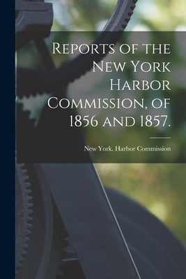 Reports of the New York Harbor Commission, of 1856 and 1857. by New York (State) Harbor Commission