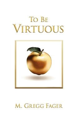 To Be Virtuous, Second Edition by Fager, M. Gregg