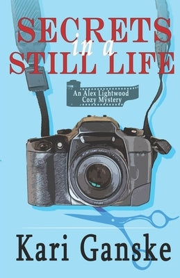 Secrets in a Still Life: An Alex Lightwood Cozy Mystery Book 1 by Ganske, Kari