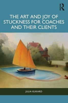 The Art and Joy of Stuckness for Coaches and their Clients by Kukard, Julia