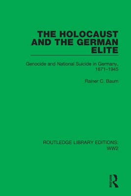The Holocaust and the German Elite: Genocide and National Suicide in Germany, 1871-1945 by Baum, Rainer C.