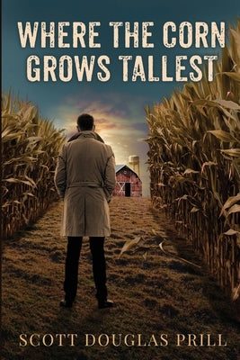 Where the Corn Grows Tallest: A Tale of Mystery and Murder in America's Heartland by Prill, Scott D.
