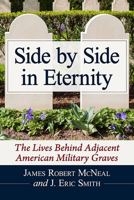Side by Side in Eternity: The Lives Behind Adjacent American Military Graves by McNeal, James Robert