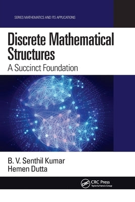 Discrete Mathematical Structures: A Succinct Foundation by Kumar, B. V. Senthil