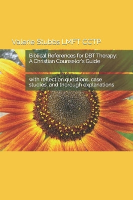Biblical References for DBT Therapy: A Christian Counselor's Guide: with reflection questions, case studies, and thorough explanations by Stubbs Lmft Cctp, Valerie
