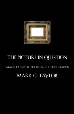 The Picture in Question: Mark Tansey and the Ends of Representation by Taylor, Mark C.