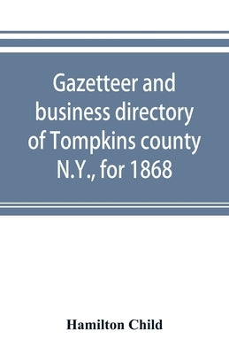 Gazetteer and business directory of Tompkins county, N.Y., for 1868 by Child, Hamilton