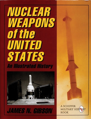 Nuclear Weapons of the United States: An Illustrated History by Gibson, James N.