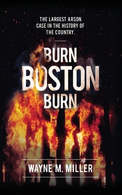 Burn Boston Burn: 'The Story of the Largest Arson Case in the History of the Country' by Miller, Wayne M.