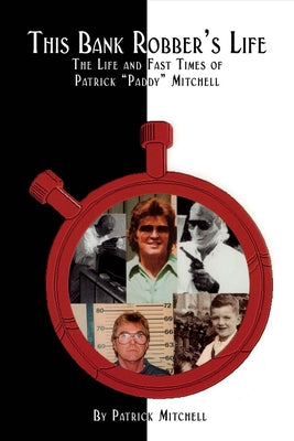 This Bank Robber's Life: The Life and Fast Times of Patrick Paddy Mitchell by Mitchell, Patrick
