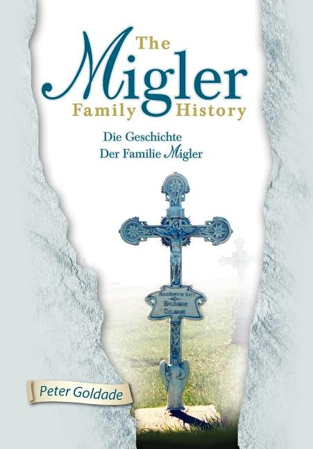 The Migler Family History: Die Geschichte Der Familie Migler by Goldade, Peter