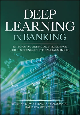 Deep Learning in Banking: Integrating Artificial Intelligence for Next-Generation Financial Services by Bravo, Cristian