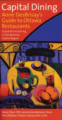 Capital Dining: Anne Desbrisay's Guide to Ottawa Restaurants by Desbrisay, Anne