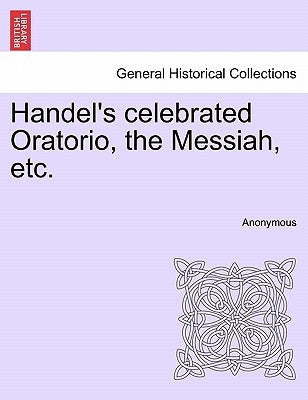 Handel's Celebrated Oratorio, the Messiah, Etc. by Anonymous