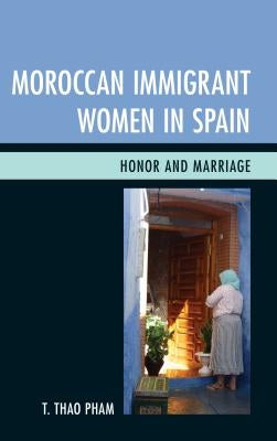 Moroccan Immigrant Women in Spain: Honor and Marriage by Pham, T. Thao