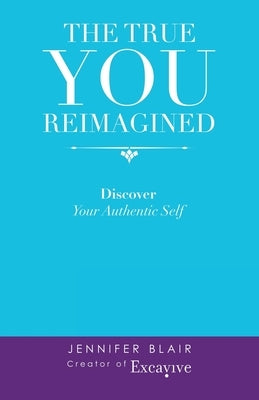 The True You Reimagined: Discover Your Authentic Self by Blair, Jennifer