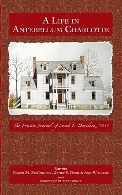 A Life in Antebellum Charlotte: The Private Journal of Sarah F. Davidson, 1837 by Davidson, Sarah F.