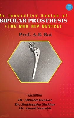 An innovative design of bipolar prosthesis (THE BHU HIP DEVICE) by Kumar Rai, Prof Anil