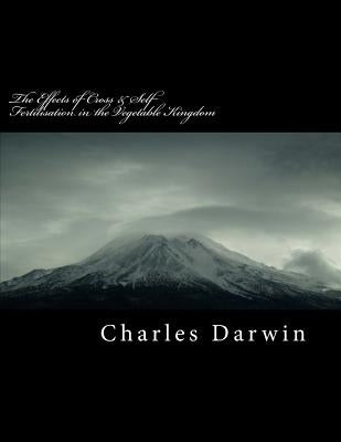 The Effects of Cross & Self Fertilisation in the Vegetable Kingdom by Darwin, Charles