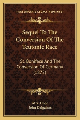 Sequel to the Conversion of the Teutonic Race: St. Boniface and the Conversion of Germany (1872) by Hope, Mrs