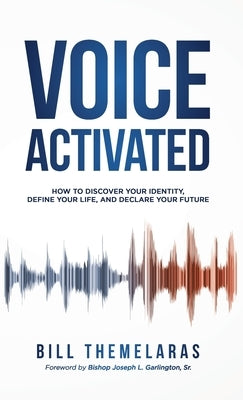 Voice-Activated: How to Discover Your Identity, Define Your Life, and Declare Your Future by Themelaras, Bill