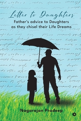Letter to Daughters: Father's advice to Daughters as they chisel their Life Dreams by Nagarajan Pradeep