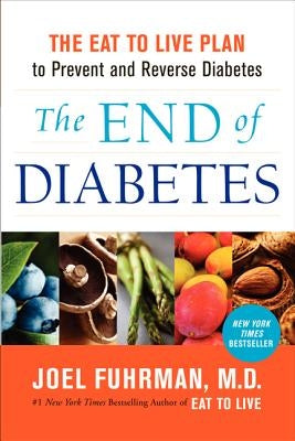 The End of Diabetes: The Eat to Live Plan to Prevent and Reverse Diabetes by Fuhrman, Joel