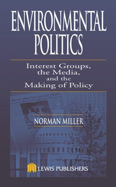 Environmental Politics: Interest Groups, the Media, and the Making of Policy by Miller, Norman