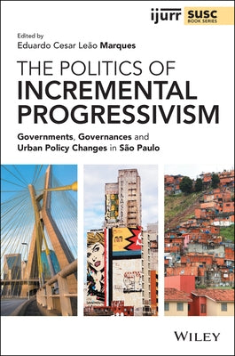 The Politics of Incremental Progressivism: Governments, Governances and Urban Policy Changes in São Paulo by Cesar Leão Marques, Eduardo