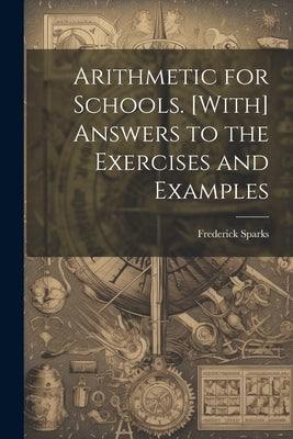 Arithmetic for Schools. [With] Answers to the Exercises and Examples by Sparks, Frederick