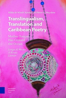Translingualism, Translation and Caribbean Poetry: Mother Tongue Has Crossed the Ocean by de Windt Ayoubi, Hilda
