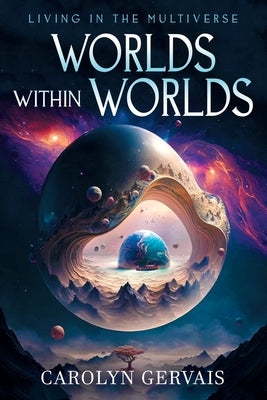 Worlds Within Worlds: Living in the Multiverse by Gervais, Carolyn