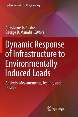 Dynamic Response of Infrastructure to Environmentally Induced Loads: Analysis, Measurements, Testing, and Design by Sextos, Anastasios G.