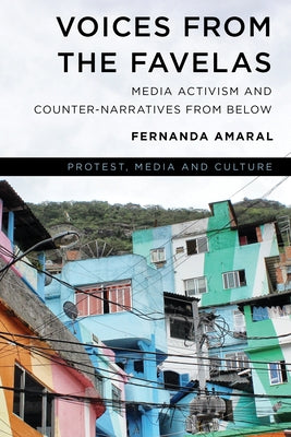 Voices from the Favelas: Media Activism and Counter-Narratives from Below by Amaral, Fernanda