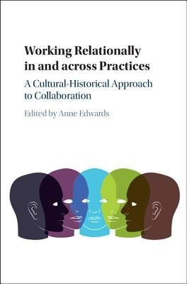 Working Relationally in and Across Practices: A Cultural-Historical Approach to Collaboration by Edwards, Anne