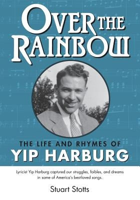 Over the Rainbow: The Life and Rhymes of Yip Harburg by Stotts, Stuart L.