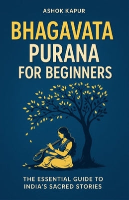 Bhagavata Purana for Beginners: The Essential Guide to India's Sacred Stories by Kapur, Ashok