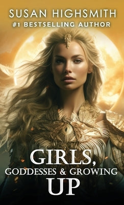 Girls, Goddesses & Growing Up by Highsmith, Susan