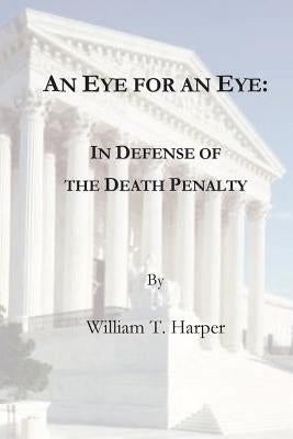 An Eye For an Eye: In Defense of the Death Penalty by Harper, William T.