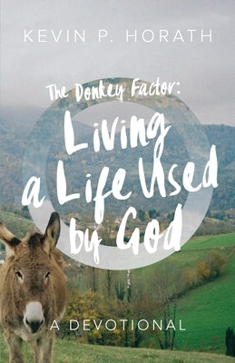 The Donkey Factor: Living a Life Used by God by Horath, Kevin P.