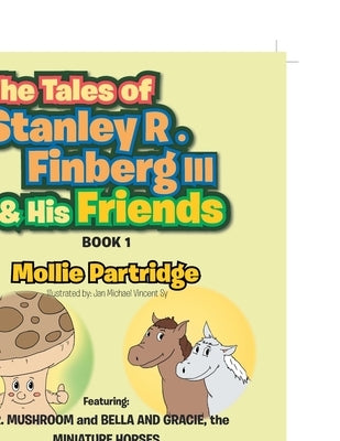 The Tales of Stanley R. Finberg III & His Friends: Featuring: MR. MUSHROOM and BELLA AND GRACIE, the MINIATURE HORSES Transformational learning storie by Partridge, Mollie