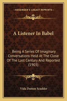 A Listener In Babel: Being A Series Of Imaginary Conversations Held At The Close Of The Last Century And Reported (1903) by Scudder, Vida Dutton
