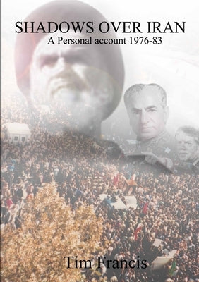 Shadows Over Iran: A personal account 1976-83 by Francis, Tim