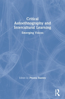 Critical Autoethnography and Intercultural Learning: Emerging Voices by Stanley, Phiona
