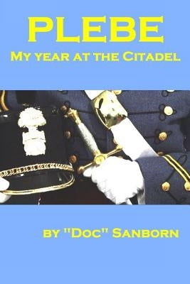 Plebe: My Year at the Citadel by Sanborn, Doc