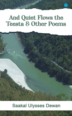 And Quiet Flows the Teesta & Other Poems by Dewan, Saakal Ulysses