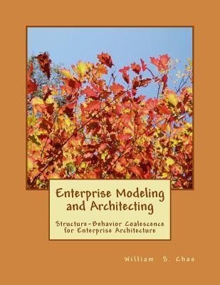 Enterprise Modeling and Architecting: Structure-Behavior Coalescence for Enterprise Architecture by Chao, William S.