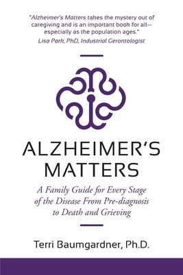Alzheimer's Matters: A Family Guide for Every Stage of the Disease From Pre-diagnosis to Death and Grieving by Baumgardner, Terri